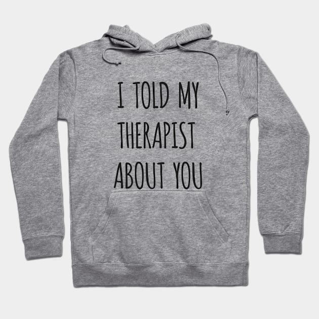 I Told My Therapist About You Hoodie by hoopoe